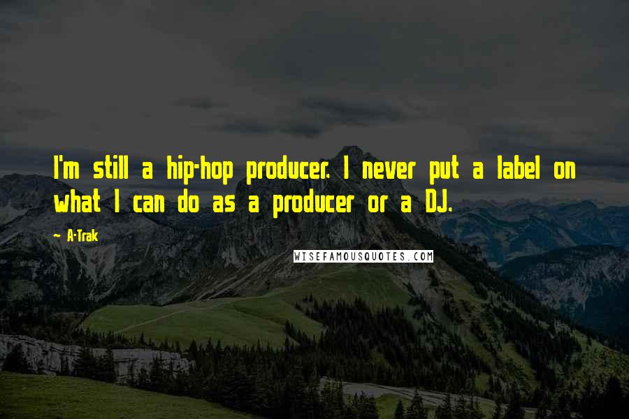 A-Trak Quotes: I'm still a hip-hop producer. I never put a label on what I can do as a producer or a DJ.