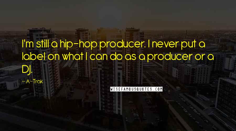 A-Trak Quotes: I'm still a hip-hop producer. I never put a label on what I can do as a producer or a DJ.