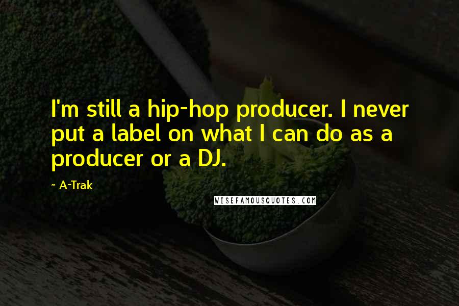 A-Trak Quotes: I'm still a hip-hop producer. I never put a label on what I can do as a producer or a DJ.