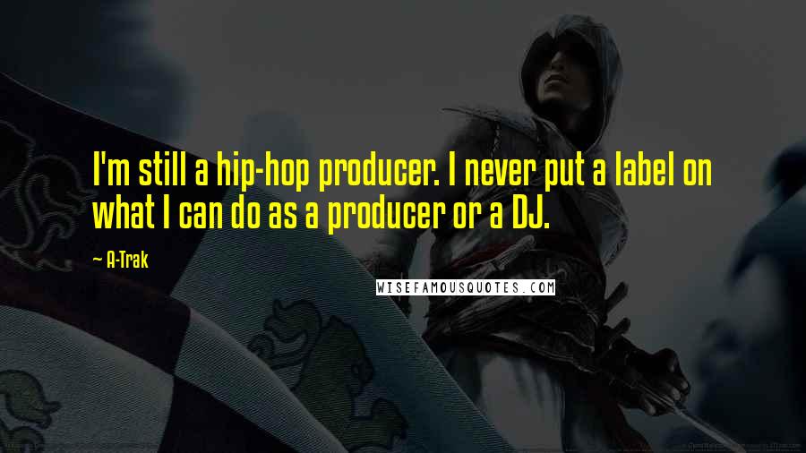 A-Trak Quotes: I'm still a hip-hop producer. I never put a label on what I can do as a producer or a DJ.