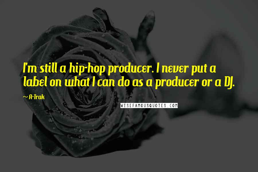 A-Trak Quotes: I'm still a hip-hop producer. I never put a label on what I can do as a producer or a DJ.