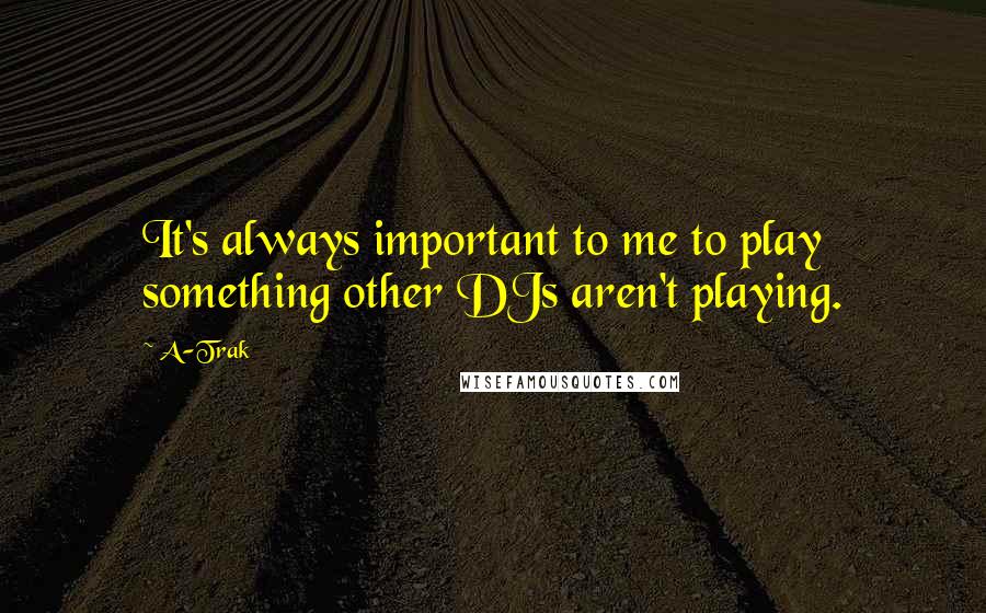 A-Trak Quotes: It's always important to me to play something other DJs aren't playing.