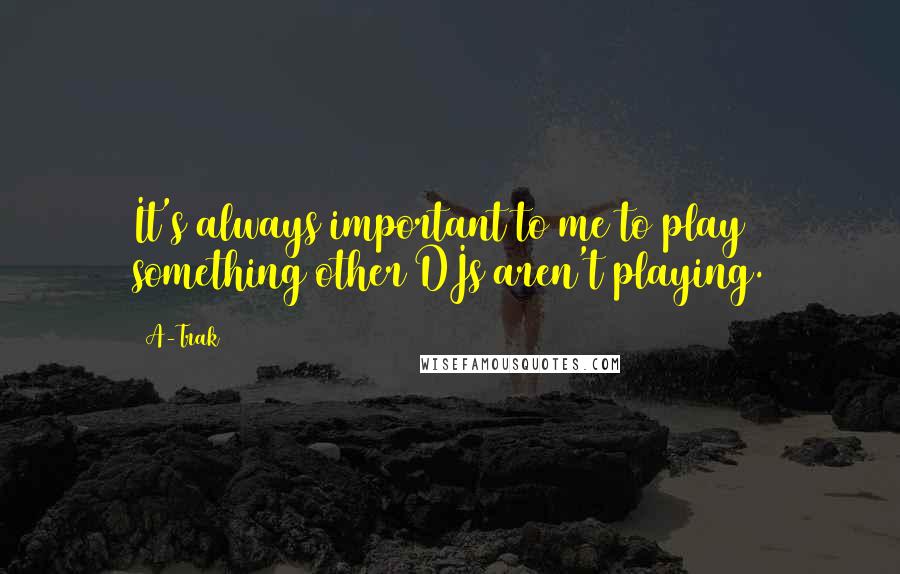 A-Trak Quotes: It's always important to me to play something other DJs aren't playing.