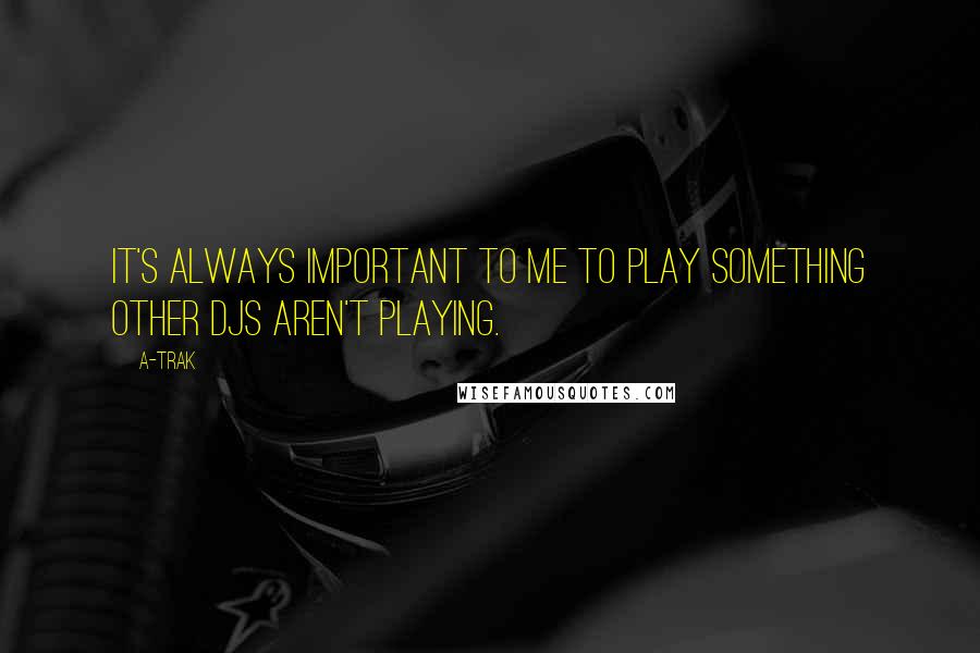 A-Trak Quotes: It's always important to me to play something other DJs aren't playing.