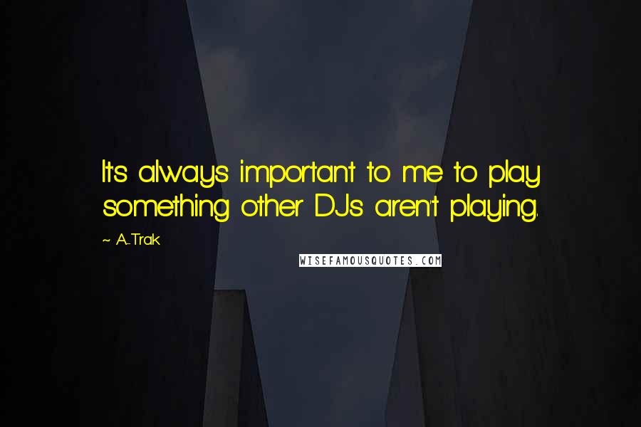 A-Trak Quotes: It's always important to me to play something other DJs aren't playing.