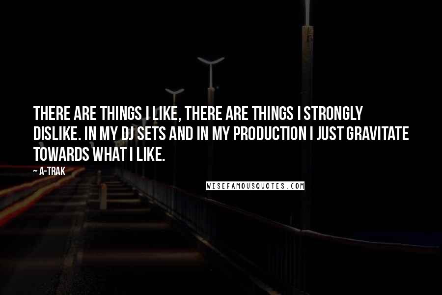 A-Trak Quotes: There are things I like, there are things I strongly dislike. In my DJ sets and in my production I just gravitate towards what I like.