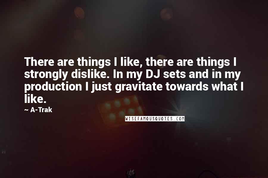A-Trak Quotes: There are things I like, there are things I strongly dislike. In my DJ sets and in my production I just gravitate towards what I like.