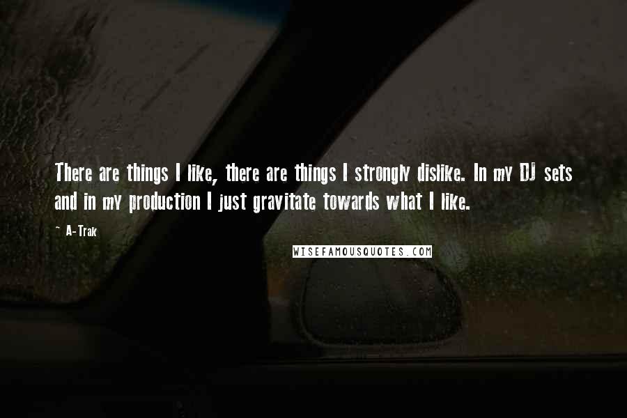 A-Trak Quotes: There are things I like, there are things I strongly dislike. In my DJ sets and in my production I just gravitate towards what I like.