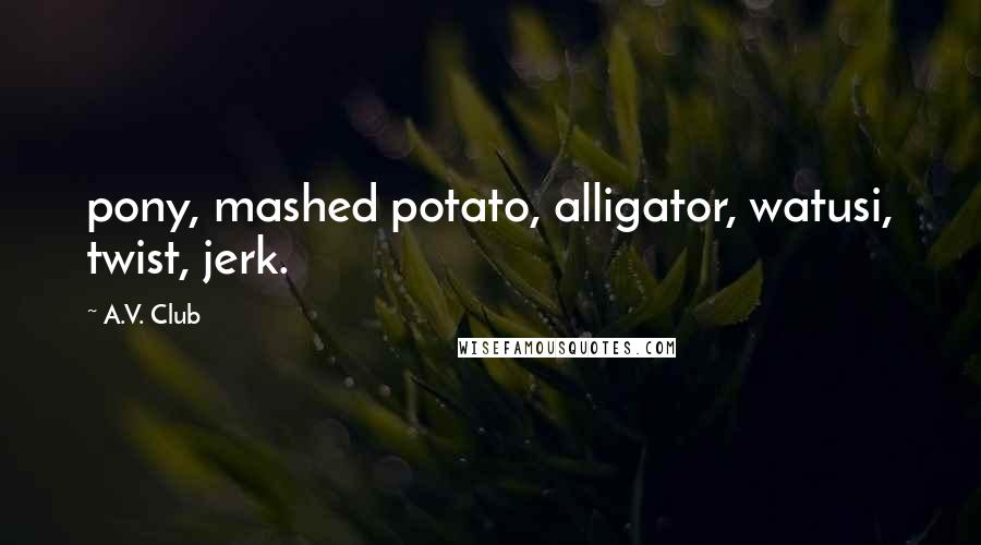 A.V. Club Quotes: pony, mashed potato, alligator, watusi, twist, jerk.