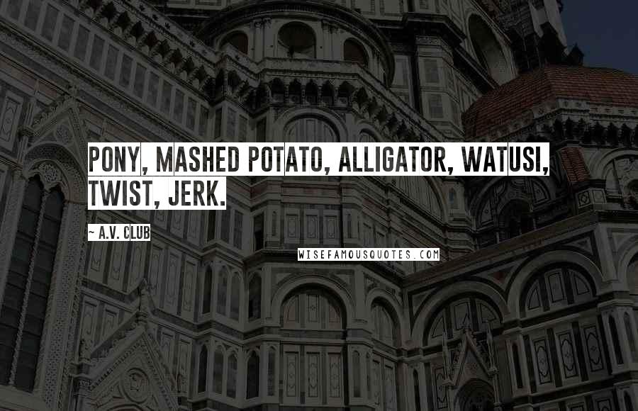 A.V. Club Quotes: pony, mashed potato, alligator, watusi, twist, jerk.