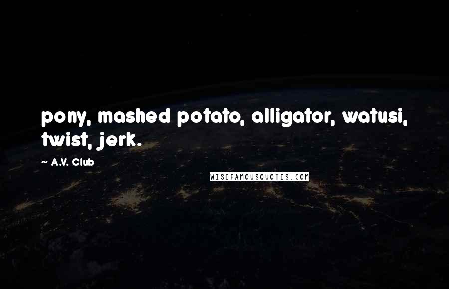 A.V. Club Quotes: pony, mashed potato, alligator, watusi, twist, jerk.