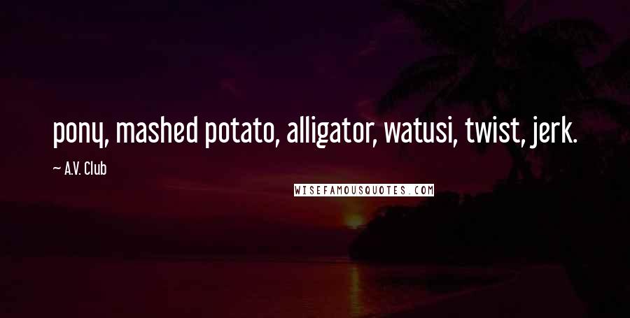 A.V. Club Quotes: pony, mashed potato, alligator, watusi, twist, jerk.