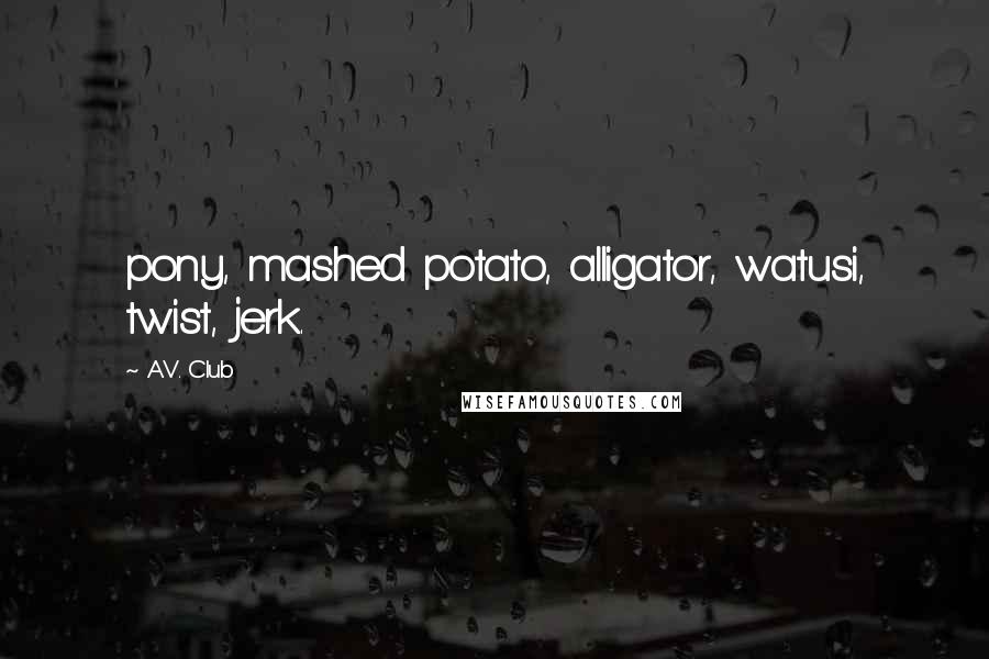 A.V. Club Quotes: pony, mashed potato, alligator, watusi, twist, jerk.