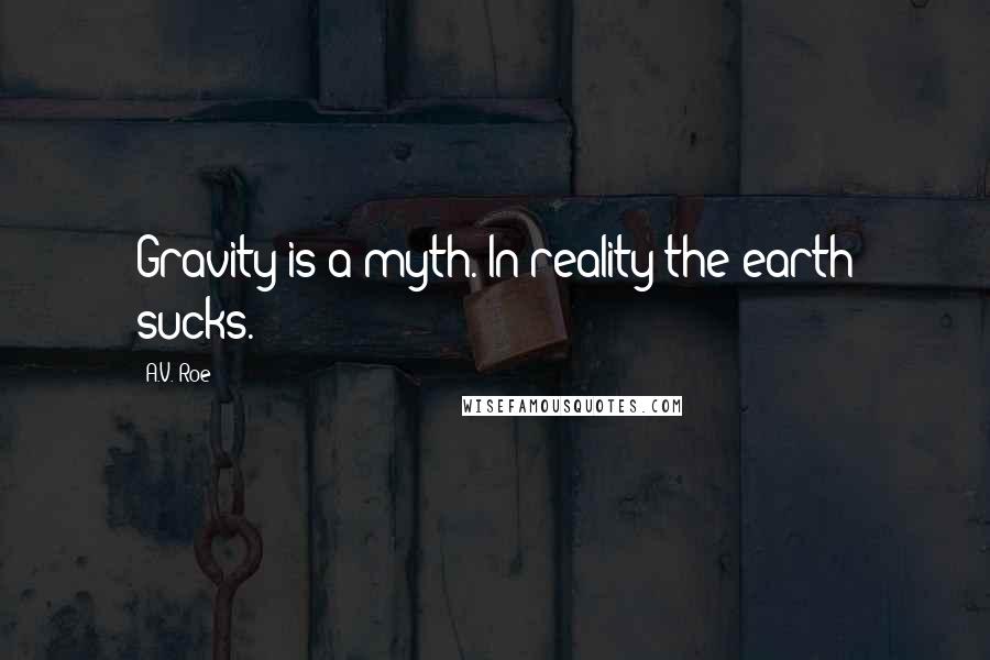 A.V. Roe Quotes: Gravity is a myth. In reality the earth sucks.