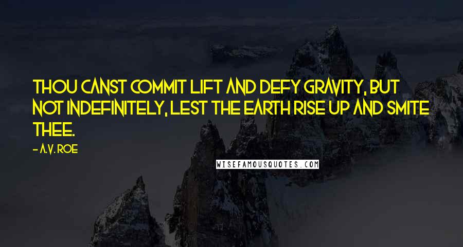 A.V. Roe Quotes: Thou canst commit lift and defy gravity, but not indefinitely, lest the earth rise up and smite thee.