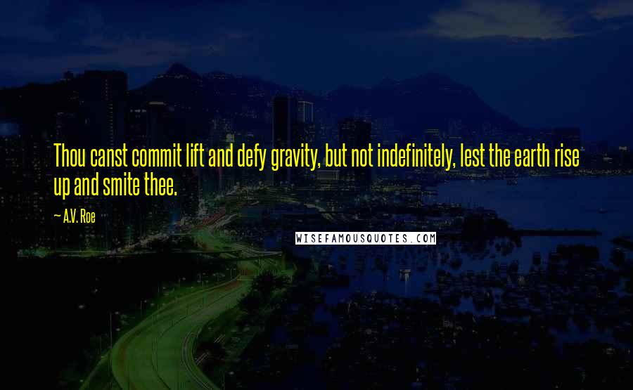 A.V. Roe Quotes: Thou canst commit lift and defy gravity, but not indefinitely, lest the earth rise up and smite thee.