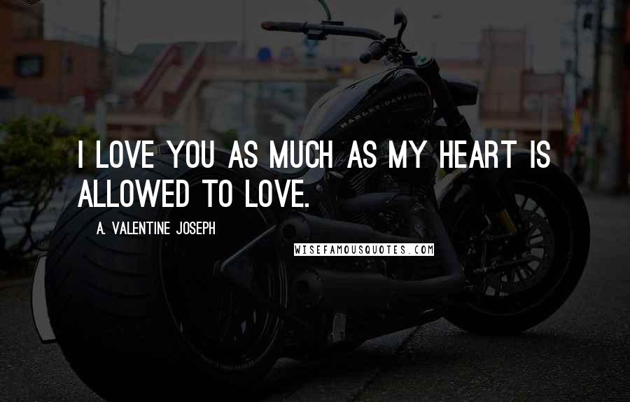 A. Valentine Joseph Quotes: I love you as much as my heart is allowed to love.