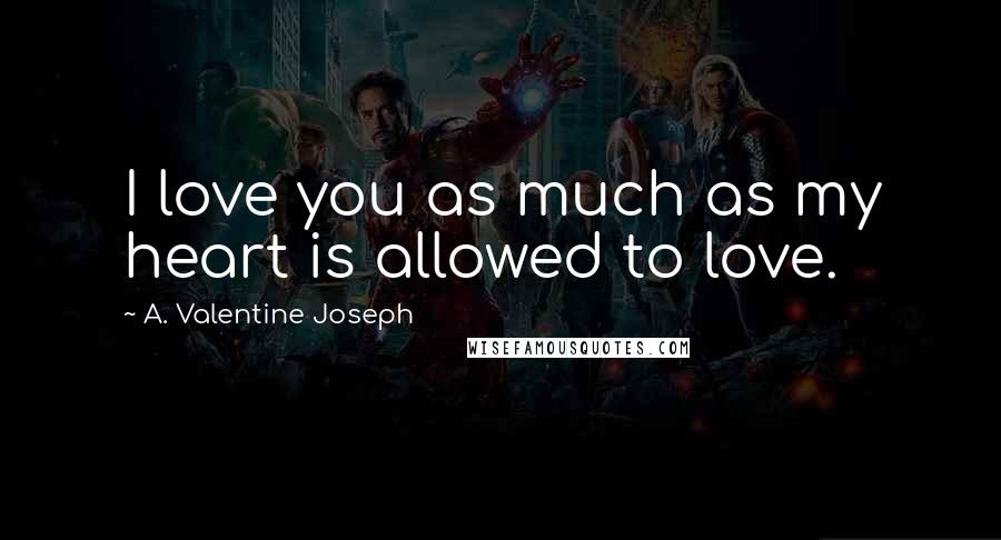 A. Valentine Joseph Quotes: I love you as much as my heart is allowed to love.