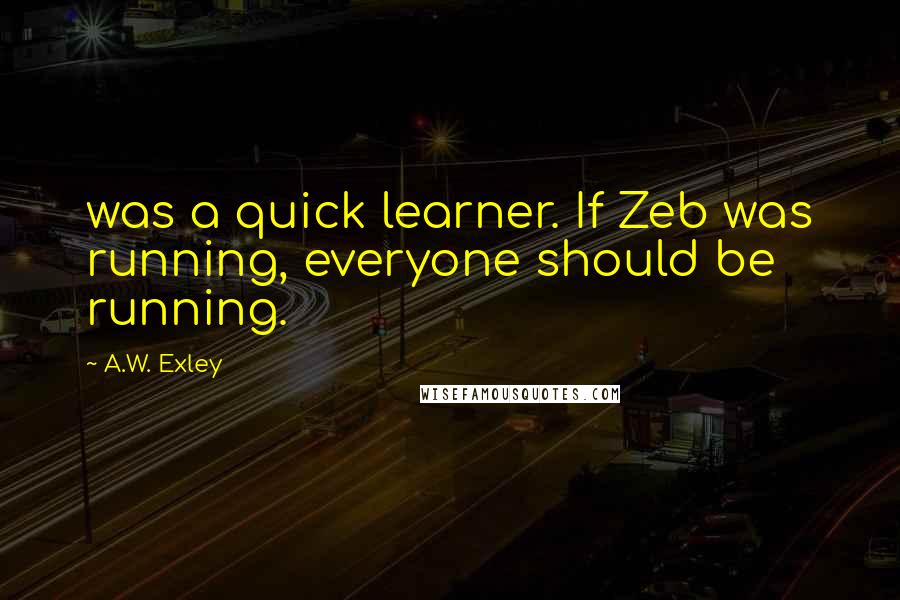 A.W. Exley Quotes: was a quick learner. If Zeb was running, everyone should be running.