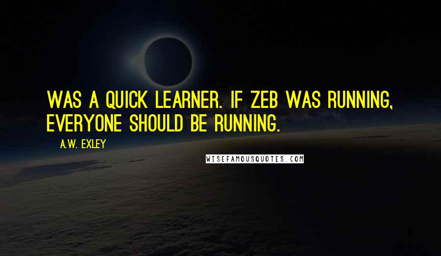 A.W. Exley Quotes: was a quick learner. If Zeb was running, everyone should be running.