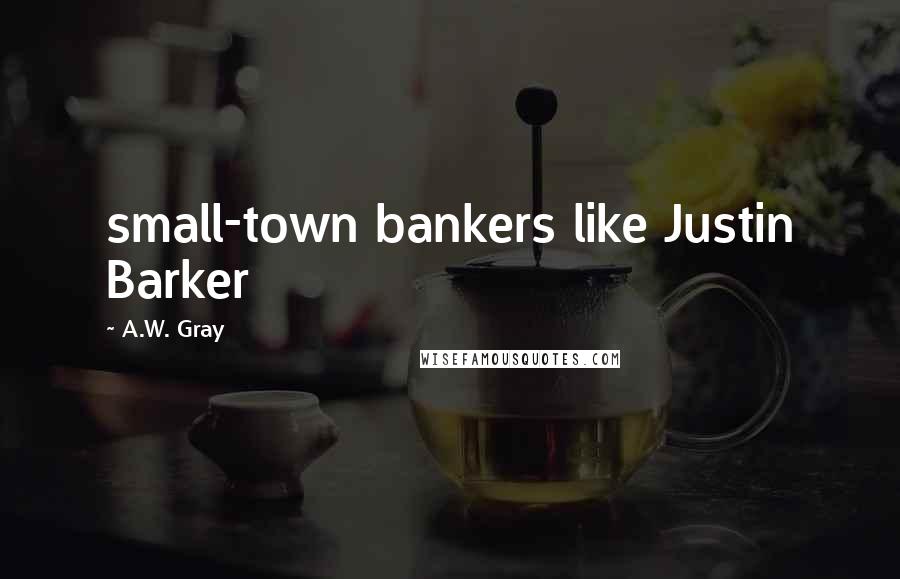 A.W. Gray Quotes: small-town bankers like Justin Barker