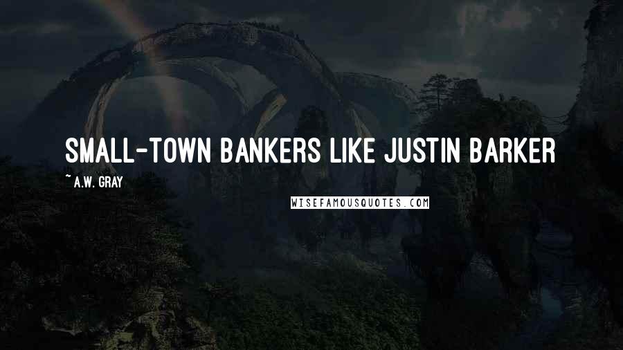 A.W. Gray Quotes: small-town bankers like Justin Barker