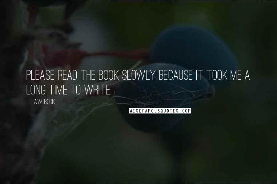 A.W. Rock Quotes: Please read the book slowly because it took me a long time to write.