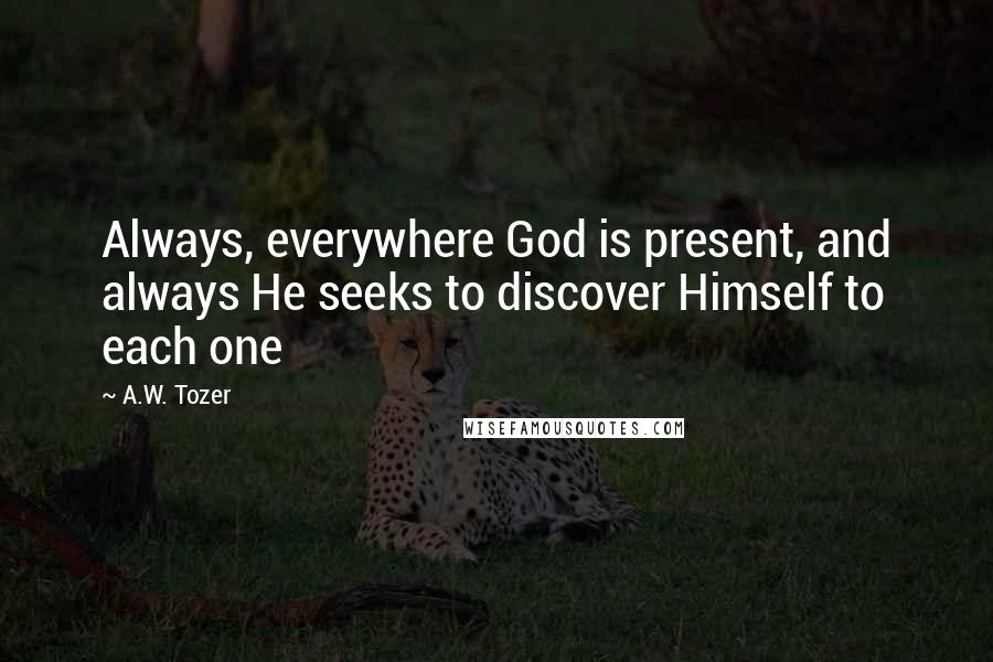 A.W. Tozer Quotes: Always, everywhere God is present, and always He seeks to discover Himself to each one