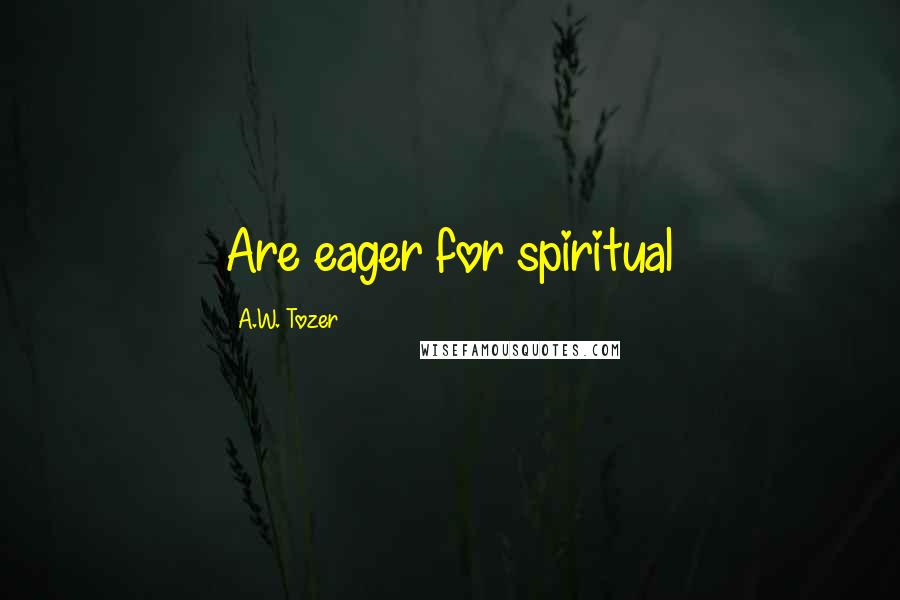 A.W. Tozer Quotes: Are eager for spiritual