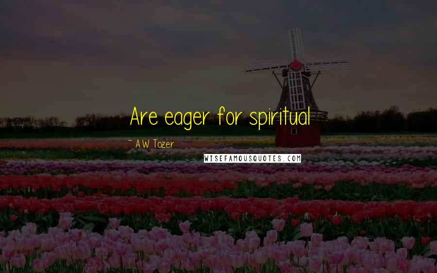 A.W. Tozer Quotes: Are eager for spiritual