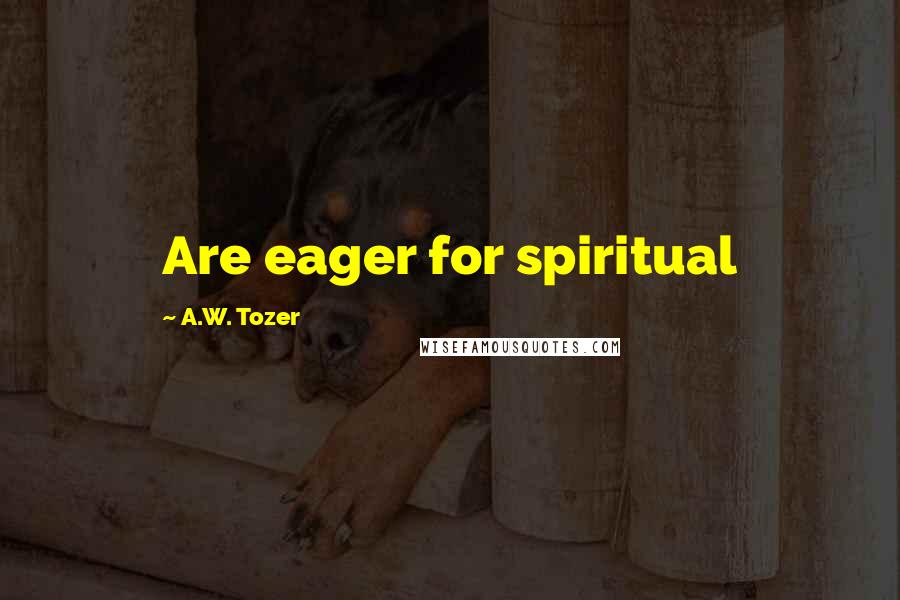 A.W. Tozer Quotes: Are eager for spiritual