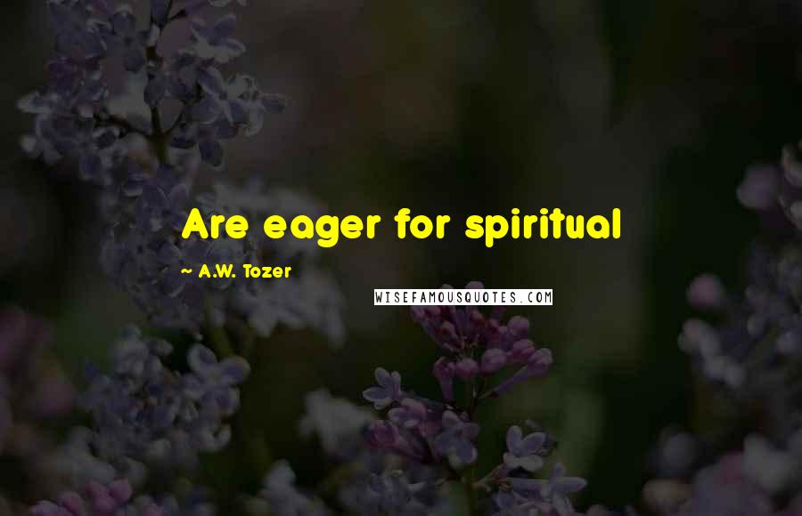 A.W. Tozer Quotes: Are eager for spiritual