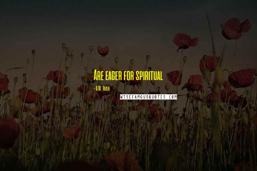 A.W. Tozer Quotes: Are eager for spiritual