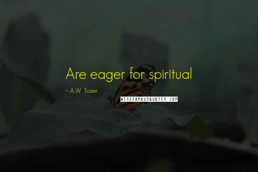 A.W. Tozer Quotes: Are eager for spiritual