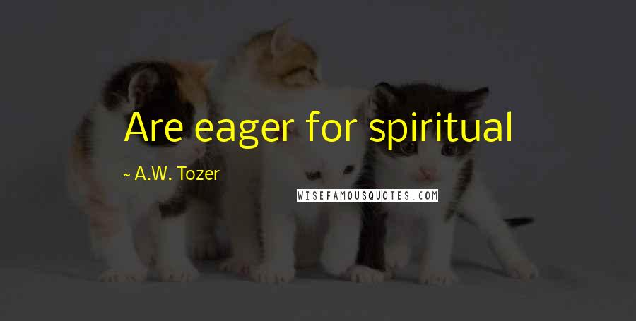 A.W. Tozer Quotes: Are eager for spiritual