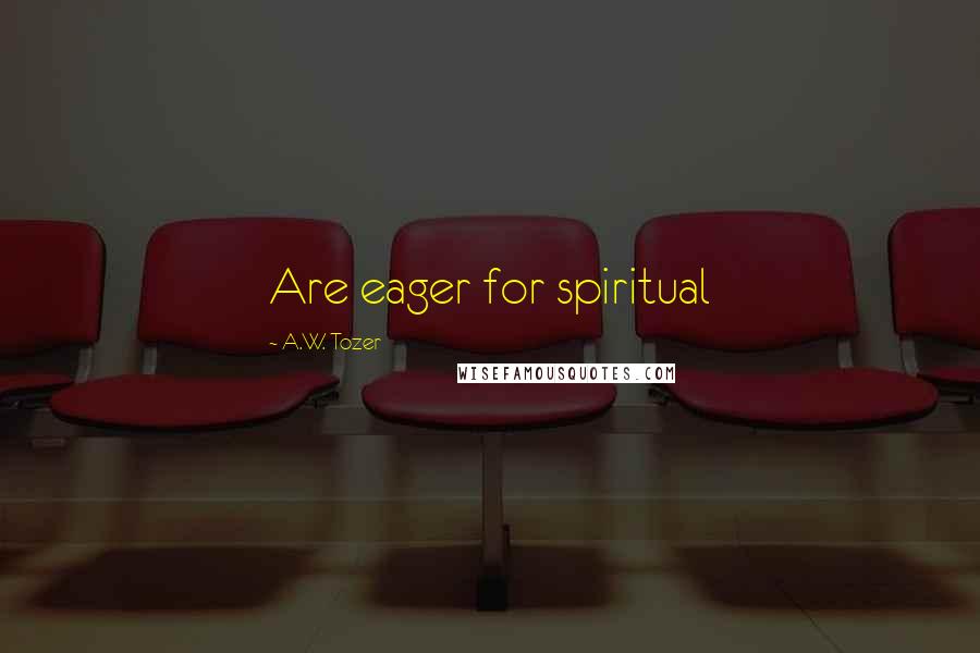 A.W. Tozer Quotes: Are eager for spiritual