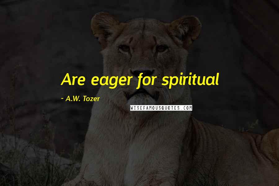 A.W. Tozer Quotes: Are eager for spiritual