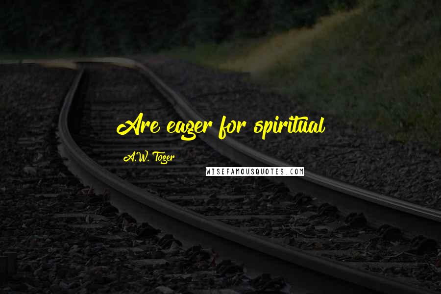 A.W. Tozer Quotes: Are eager for spiritual