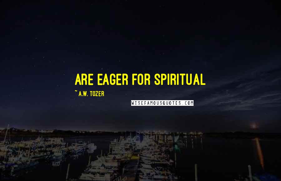 A.W. Tozer Quotes: Are eager for spiritual