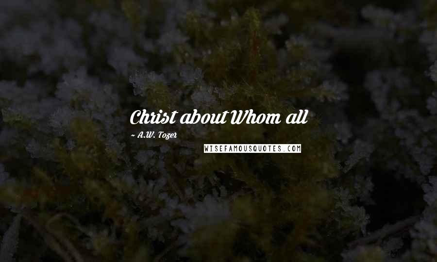 A.W. Tozer Quotes: Christ about Whom all