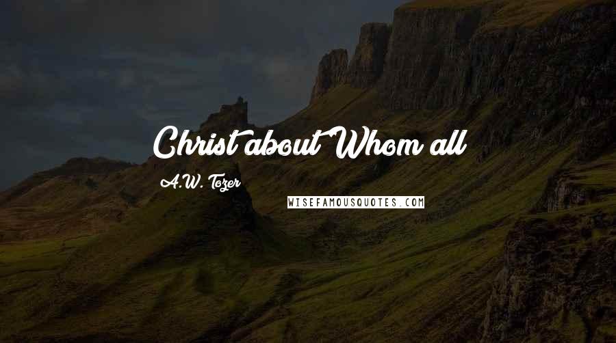 A.W. Tozer Quotes: Christ about Whom all