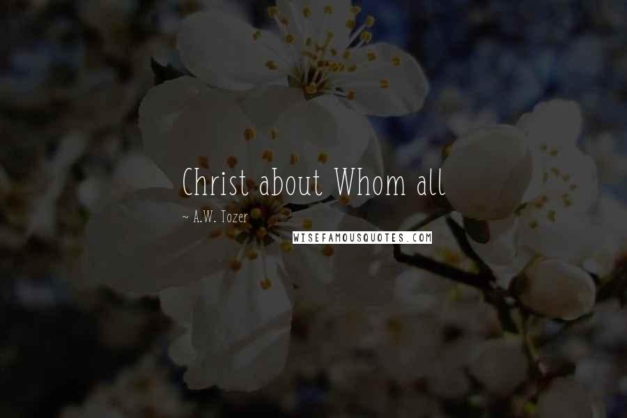 A.W. Tozer Quotes: Christ about Whom all