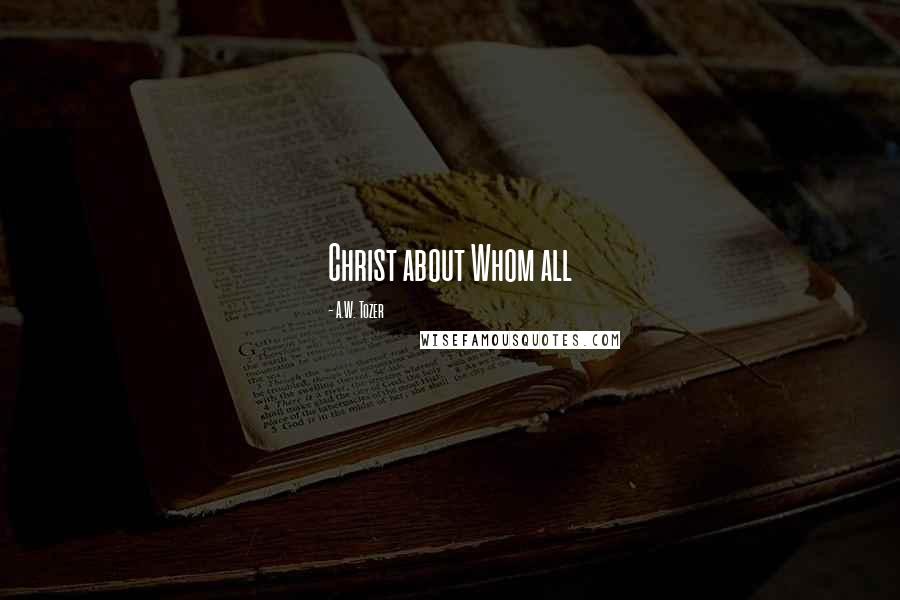 A.W. Tozer Quotes: Christ about Whom all