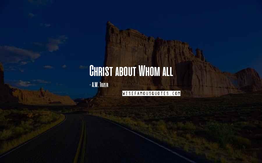 A.W. Tozer Quotes: Christ about Whom all