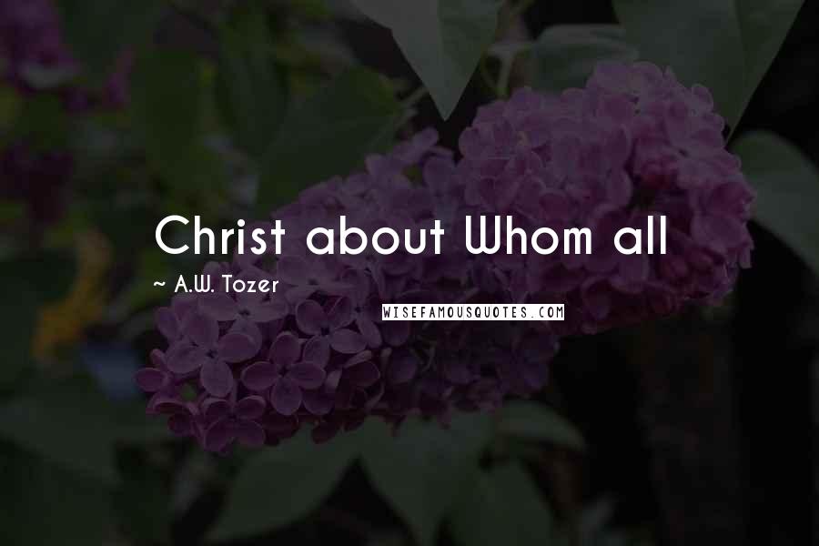 A.W. Tozer Quotes: Christ about Whom all