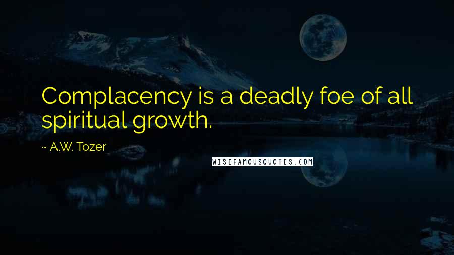 A.W. Tozer Quotes: Complacency is a deadly foe of all spiritual growth.