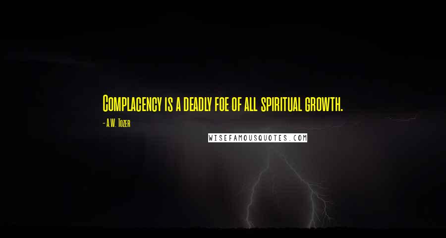 A.W. Tozer Quotes: Complacency is a deadly foe of all spiritual growth.