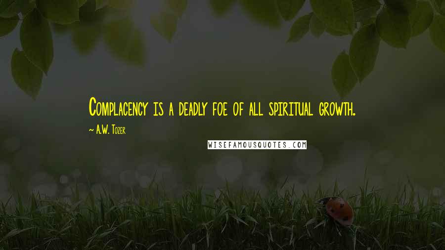 A.W. Tozer Quotes: Complacency is a deadly foe of all spiritual growth.