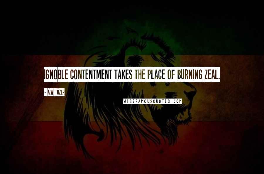 A.W. Tozer Quotes: Ignoble contentment takes the place of burning zeal.