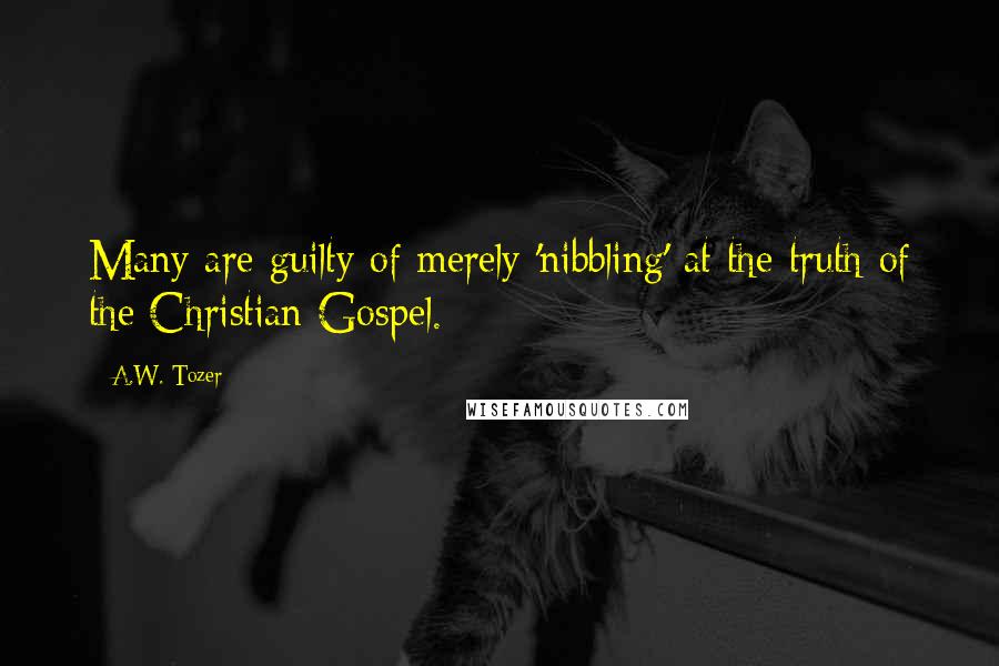 A.W. Tozer Quotes: Many are guilty of merely 'nibbling' at the truth of the Christian Gospel.